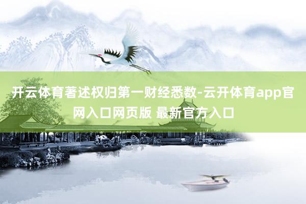 开云体育著述权归第一财经悉数-云开体育app官网入口网页版 最新官方入口