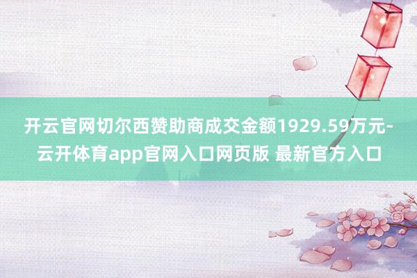 开云官网切尔西赞助商成交金额1929.59万元-云开体育app官网入口网页版 最新官方入口