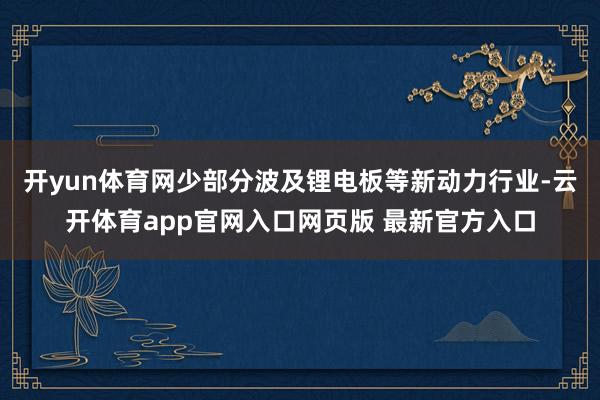 开yun体育网少部分波及锂电板等新动力行业-云开体育app官网入口网页版 最新官方入口