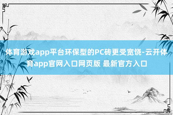 体育游戏app平台环保型的PC砖更受宽饶-云开体育app官网入口网页版 最新官方入口