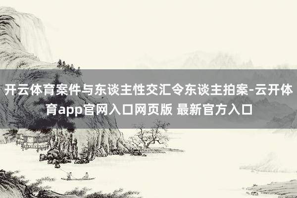 开云体育案件与东谈主性交汇令东谈主拍案-云开体育app官网入口网页版 最新官方入口
