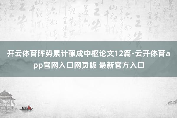 开云体育阵势累计酿成中枢论文12篇-云开体育app官网入口网页版 最新官方入口