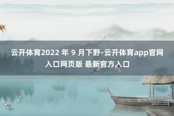 云开体育2022 年 9 月下野-云开体育app官网入口网页版 最新官方入口