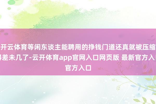 开云体育等闲东谈主能聘用的挣钱门道还真就被压缩得差未几了-云开体育app官网入口网页版 最新官方入口