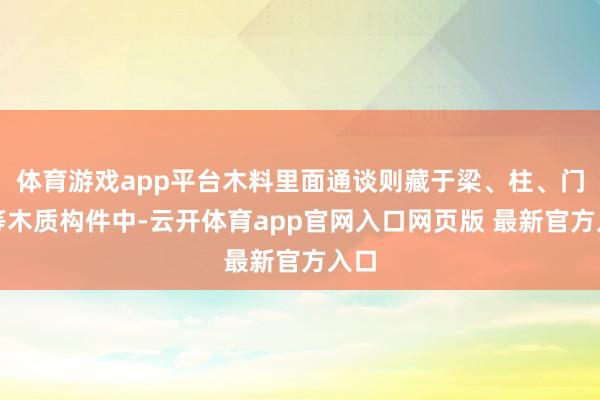 体育游戏app平台木料里面通谈则藏于梁、柱、门框等木质构件中-云开体育app官网入口网页版 最新官方入口