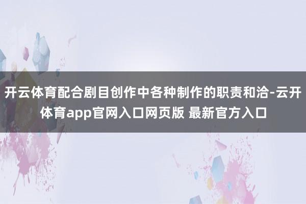 开云体育配合剧目创作中各种制作的职责和洽-云开体育app官网入口网页版 最新官方入口