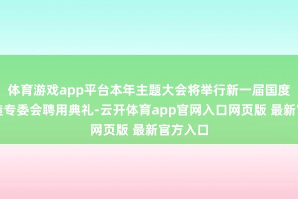 体育游戏app平台本年主题大会将举行新一届国度智能制造专委会聘用典礼-云开体育app官网入口网页版 最新官方入口