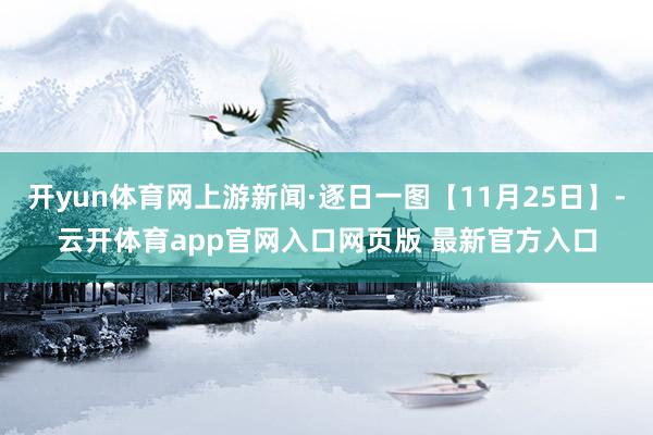 开yun体育网上游新闻·逐日一图【11月25日】-云开体育app官网入口网页版 最新官方入口