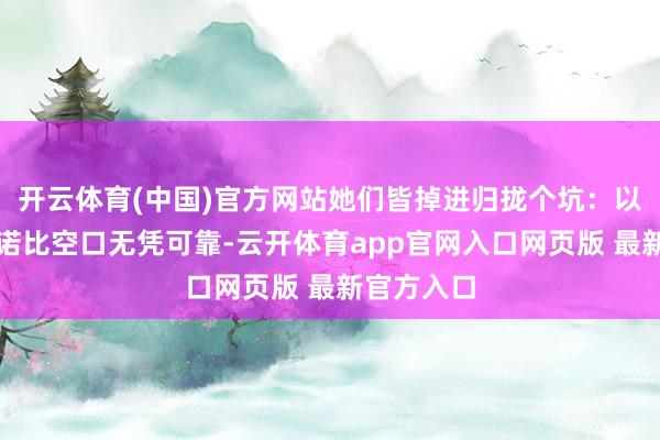 开云体育(中国)官方网站她们皆掉进归拢个坑：以为理论承诺比空口无凭可靠-云开体育app官网入口网页版 最新官方入口
