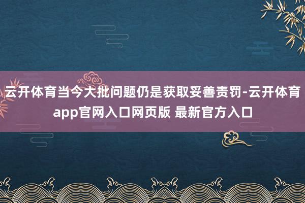 云开体育当今大批问题仍是获取妥善责罚-云开体育app官网入口网页版 最新官方入口