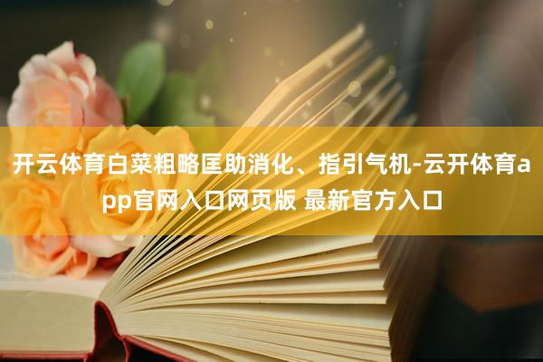 开云体育白菜粗略匡助消化、指引气机-云开体育app官网入口网页版 最新官方入口