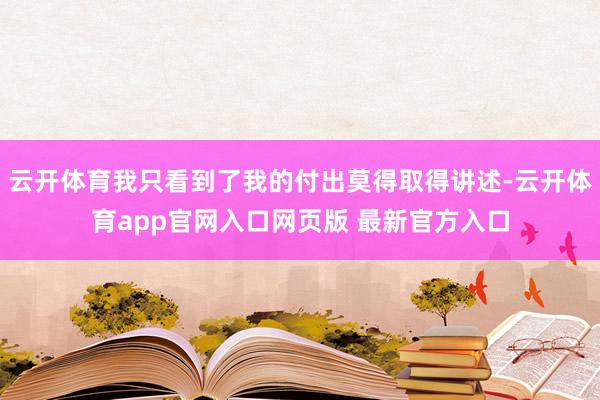 云开体育我只看到了我的付出莫得取得讲述-云开体育app官网入口网页版 最新官方入口