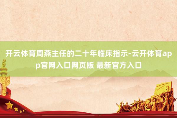 开云体育周燕主任的二十年临床指示-云开体育app官网入口网页版 最新官方入口