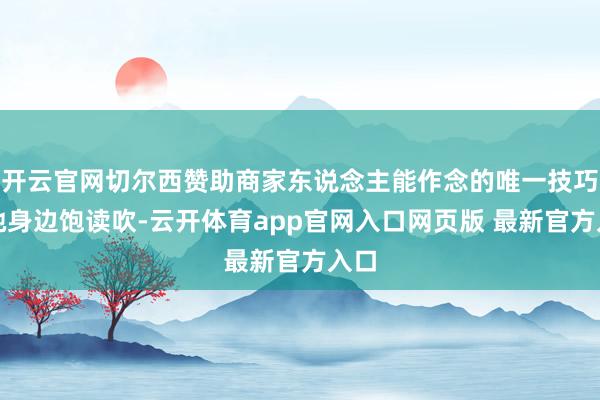 开云官网切尔西赞助商家东说念主能作念的唯一技巧在她身边饱读吹-云开体育app官网入口网页版 最新官方入口