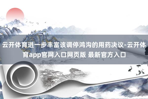 云开体育进一步丰富该调停鸿沟的用药决议-云开体育app官网入口网页版 最新官方入口